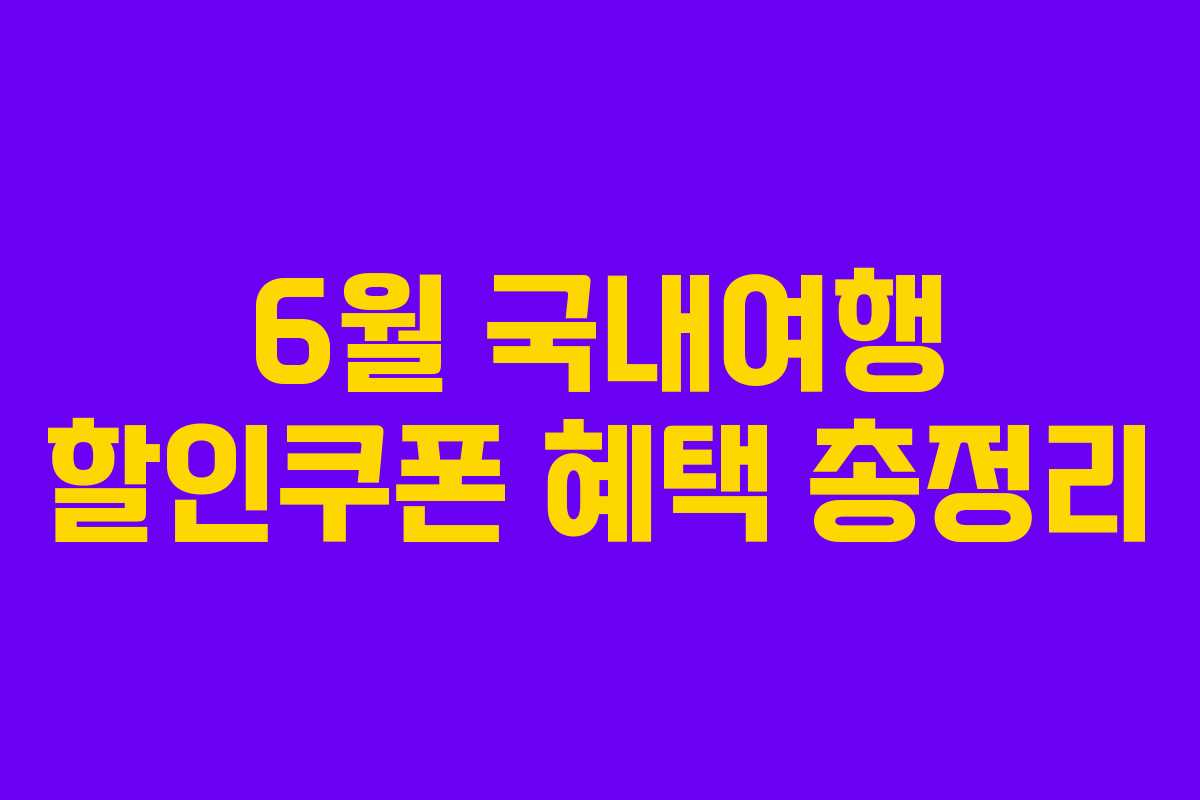 6월 국내여행 할인쿠폰 혜택 총정리 6월 국내여행 할인쿠폰 혜택 총정리