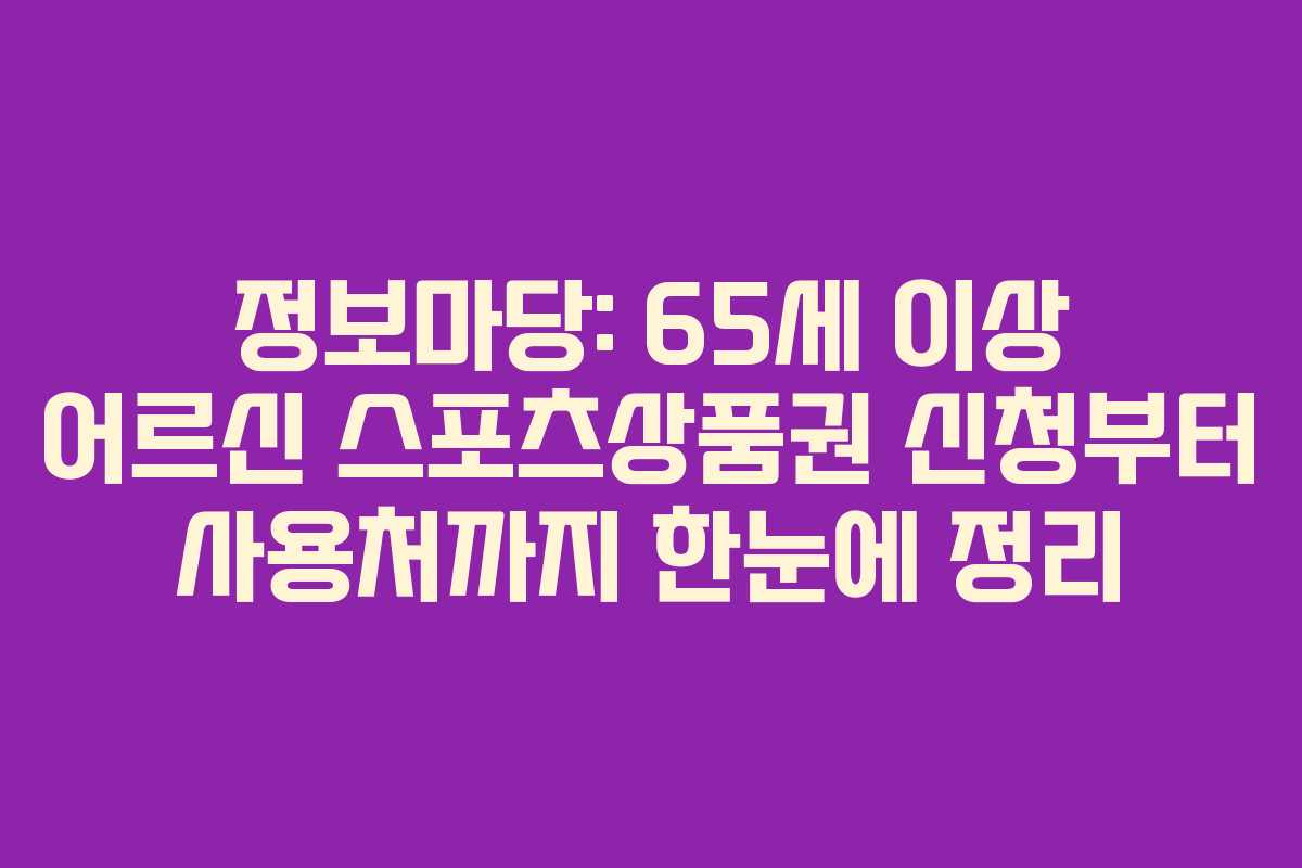 정보마당: 65세 이상 어르신 스포츠상품권 신청부터 사용처까지 한눈에 정리 정보마당: 65세 이상 어르신 스포츠상품권 신청부터 사용처까지 한눈에 정리