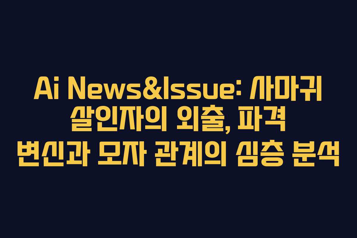 Ai News&Issue: 사마귀 살인자의 외출, 파격 변신과 모자 관계의 심층 분석 Ai News&Issue: 사마귀 살인자의 외출, 파격 변신과 모자 관계의 심층 분석