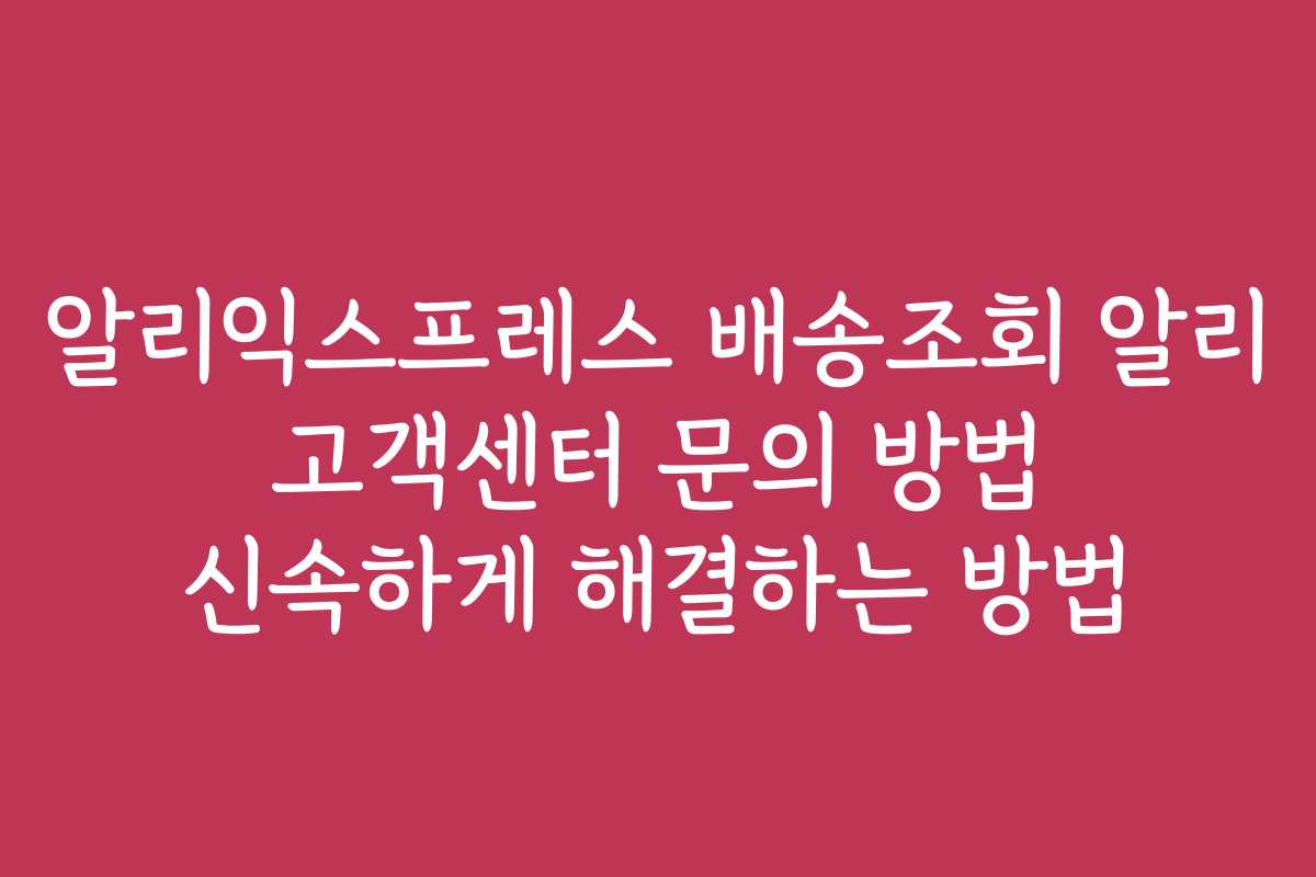 알리익스프레스 배송조회 알리 고객센터 문의 방법 신속하게 해결하는 방법 알리익스프레스 배송조회 알리 고객센터 문의 방법 신속하게 해결하는 방법