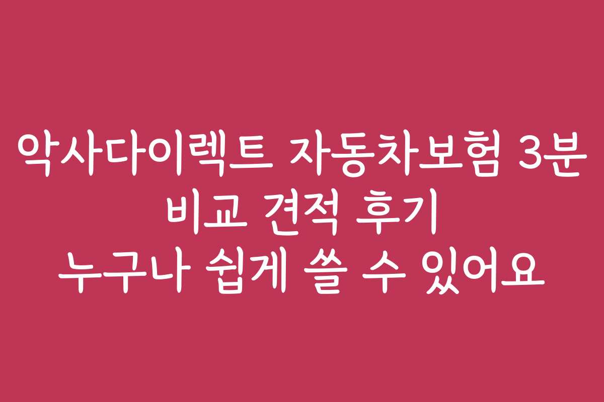 악사다이렉트 자동차보험 3분 비교 견적 후기 누구나 쉽게 쓸 수 있어요 악사다이렉트 자동차보험 3분 비교 견적 후기 누구나 쉽게 쓸 수 있어요