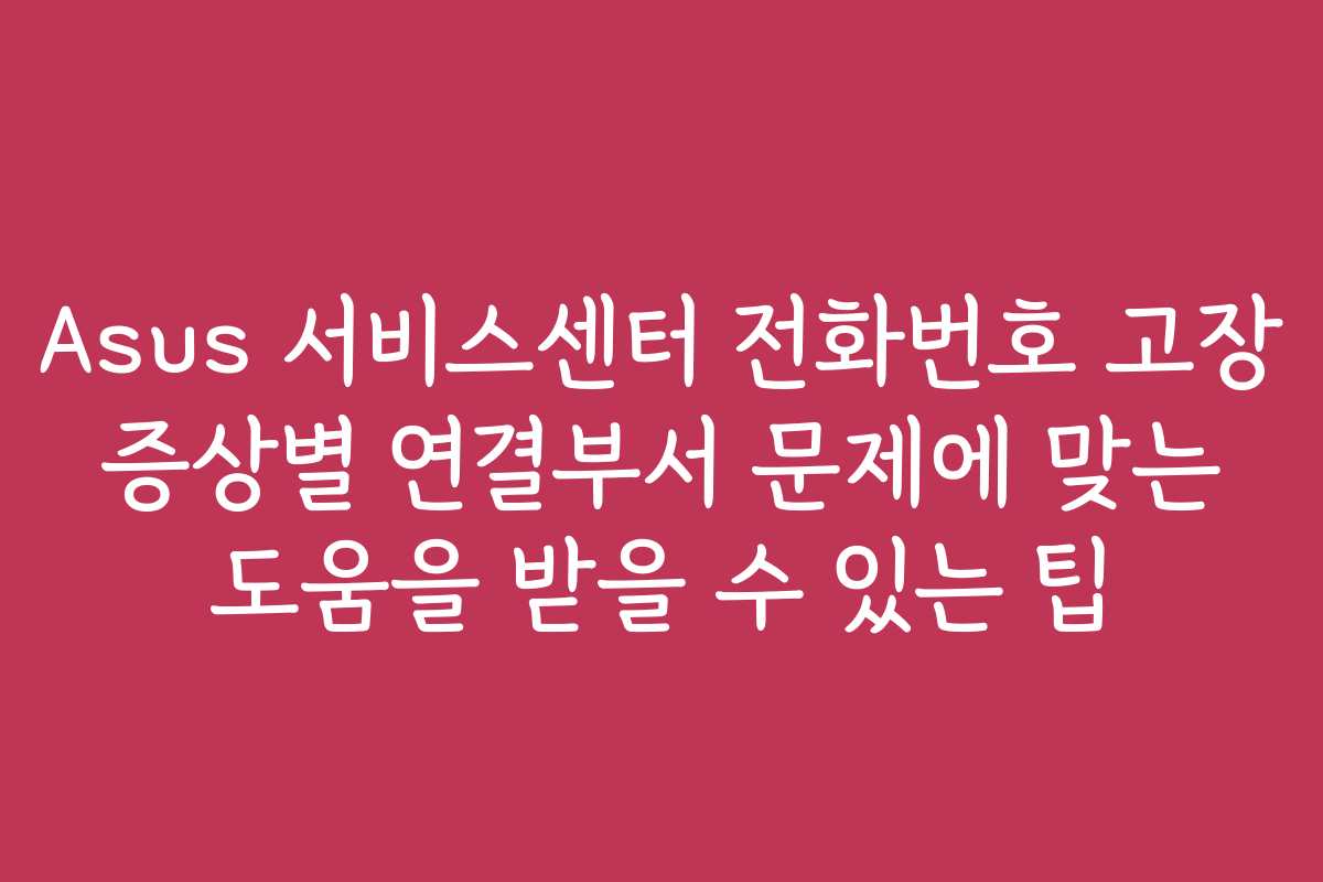 Asus 서비스센터 전화번호 고장 증상별 연결부서 문제에 맞는 도움을 받을 수 있는 팁