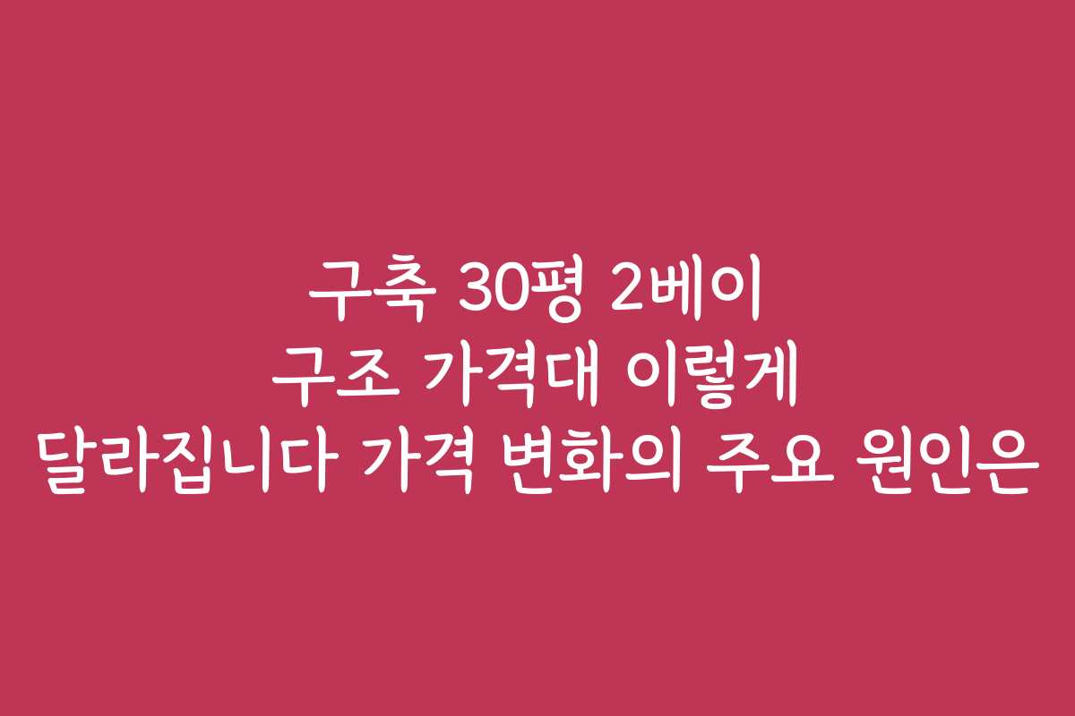 구축 30평 2베이 구조 가격대 이렇게 달라집니다 가격 변화의 주요 원인은