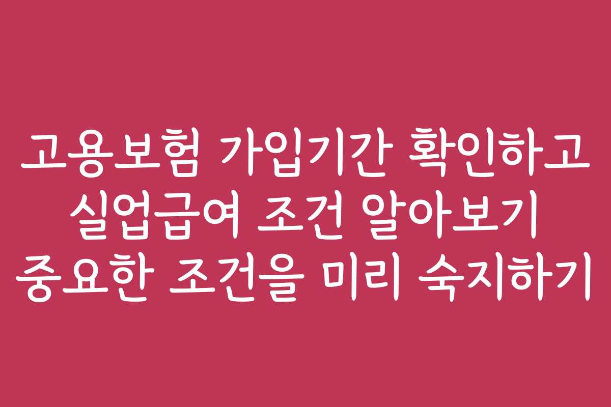 고용보험 가입기간 확인하고 실업급여 조건 알아보기 중요한 조건을 미리 숙지하기 고용보험 가입기간 확인하고 실업급여 조건 알아보기 중요한 조건을 미리 숙지하기