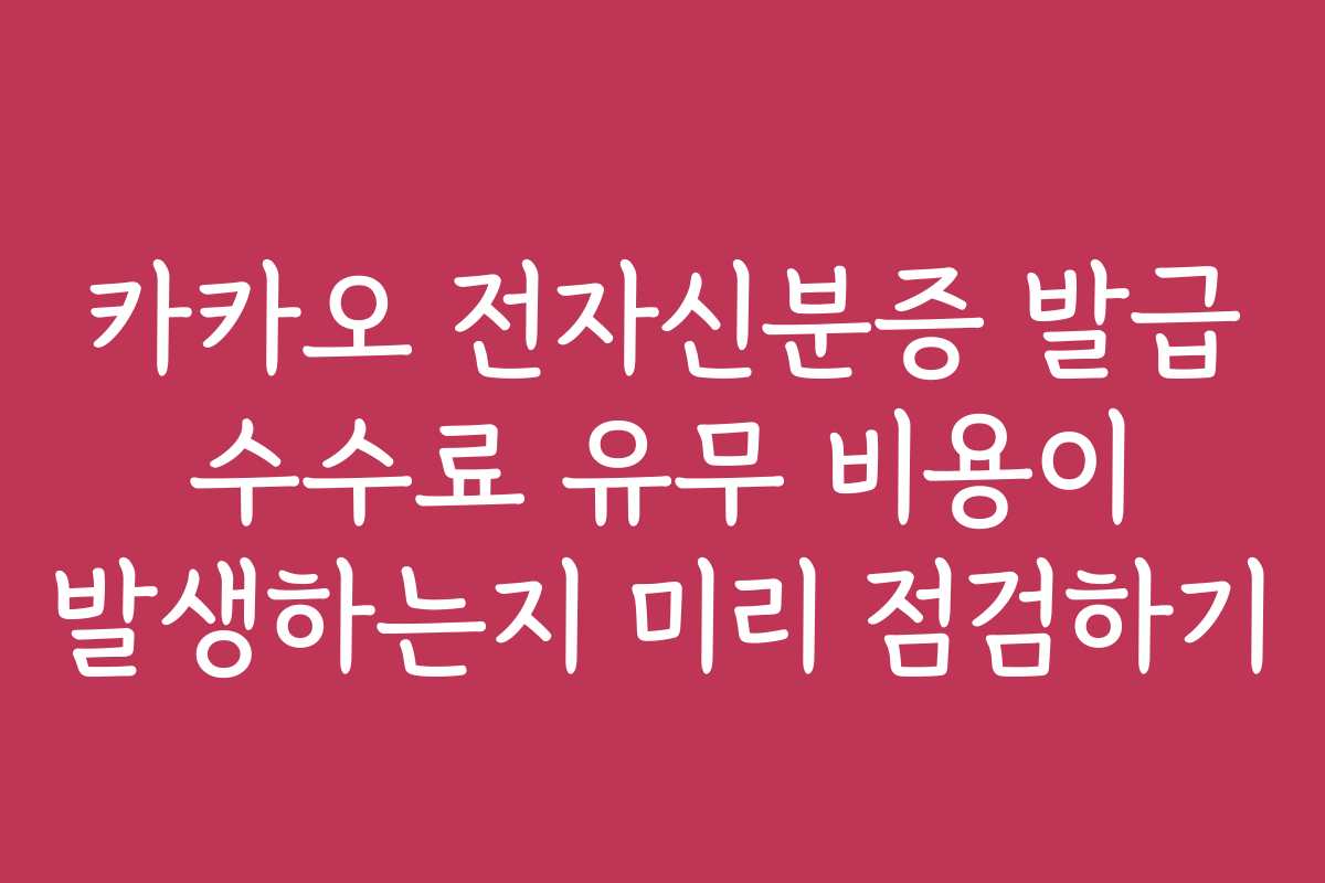 카카오 전자신분증 발급 수수료 유무 비용이 발생하는지 미리 점검하기 카카오 전자신분증 발급 수수료 유무 비용이 발생하는지 미리 점검하기