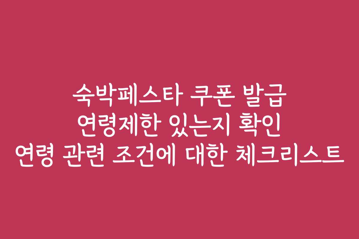 숙박페스타 쿠폰 발급 연령제한 있는지 확인 연령 관련 조건에 대한 체크리스트 숙박페스타 쿠폰 발급 연령제한 있는지 확인 연령 관련 조건에 대한 체크리스트