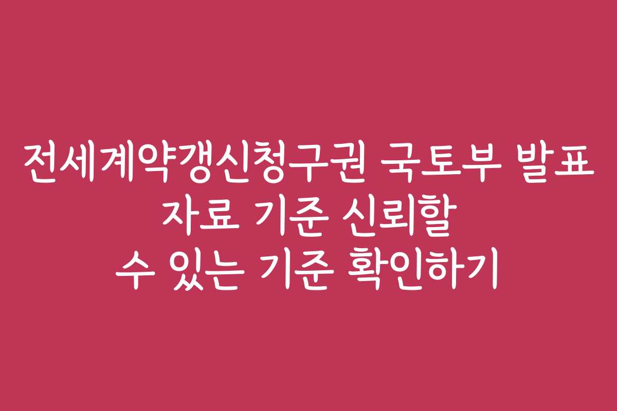 전세계약갱신청구권 국토부 발표 자료 기준 신뢰할 수 있는 기준 확인하기 전세계약갱신청구권 국토부 발표 자료 기준 신뢰할 수 있는 기준 확인하기