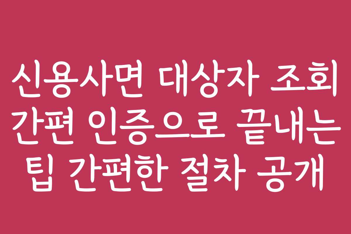 신용사면 대상자 조회 간편 인증으로 끝내는 팁 간편한 절차 공개 신용사면 대상자 조회 간편 인증으로 끝내는 팁 간편한 절차 공개