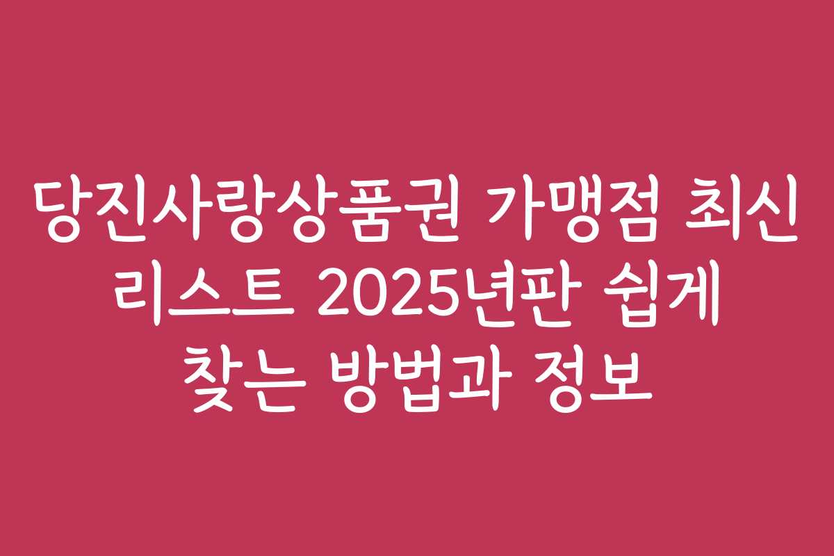 당진사랑상품권 가맹점 최신 리스트 2025년판 쉽게 찾는 방법과 정보 당진사랑상품권 가맹점 최신 리스트 2025년판 쉽게 찾는 방법과 정보