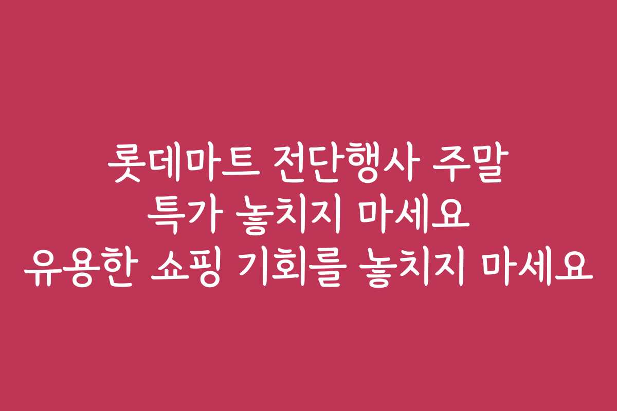 롯데마트 전단행사 주말 특가 놓치지 마세요 유용한 쇼핑 기회를 놓치지 마세요 롯데마트 전단행사 주말 특가 놓치지 마세요 유용한 쇼핑 기회를 놓치지 마세요