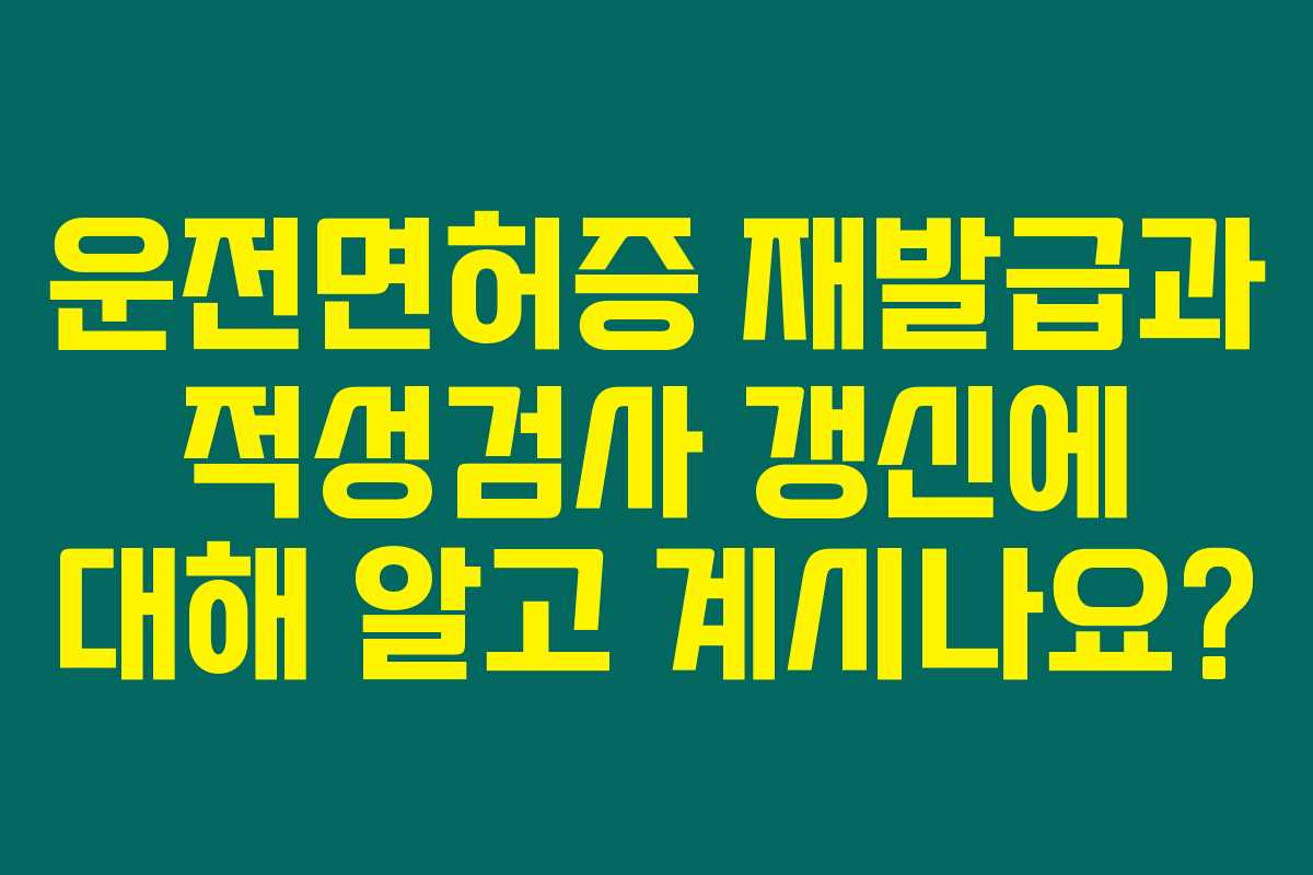 운전면허증 재발급과 적성검사 갱신에 대해 알고 계시나요? 운전면허증 재발급과 적성검사 갱신에 대해 알고 계시나요?
