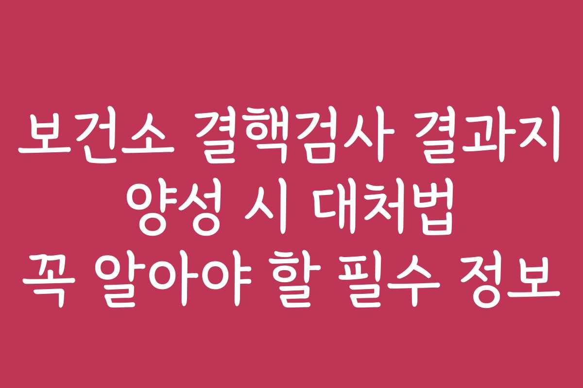 보건소 결핵검사 결과지 양성 시 대처법 꼭 알아야 할 필수 정보 보건소 결핵검사 결과지 양성 시 대처법 꼭 알아야 할 필수 정보