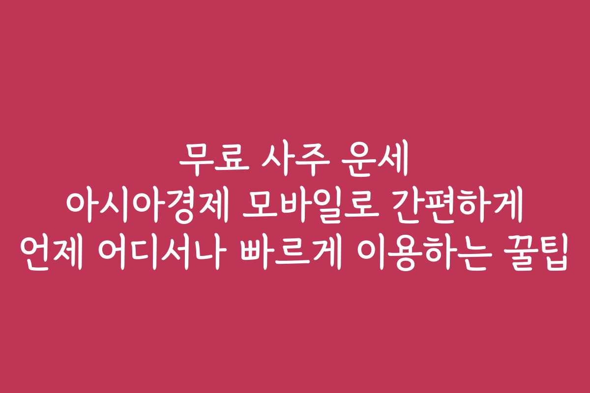 무료 사주 운세 아시아경제 모바일로 간편하게 언제 어디서나 빠르게 이용하는 꿀팁 무료 사주 운세 아시아경제 모바일로 간편하게 언제 어디서나 빠르게 이용하는 꿀팁
