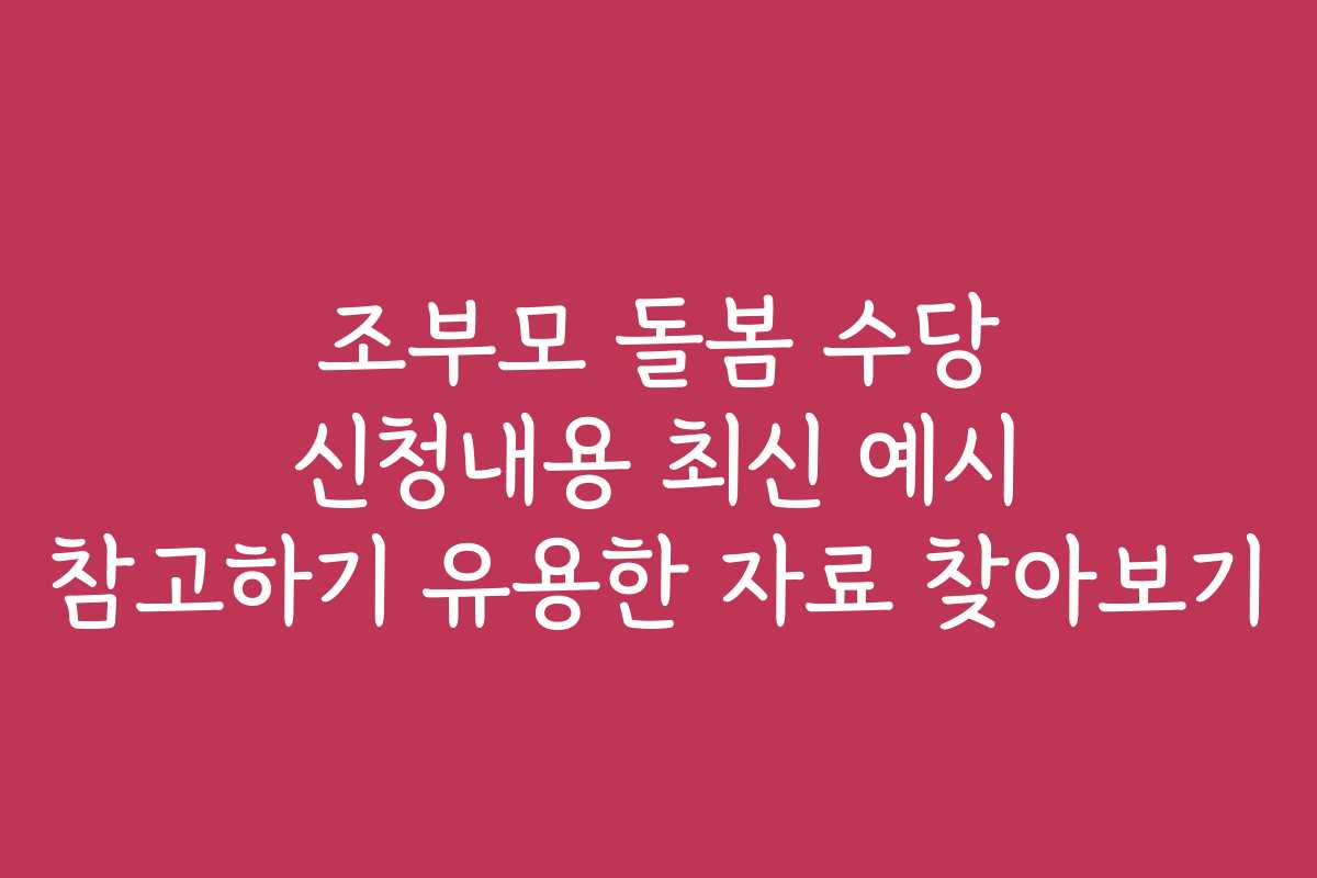 조부모 돌봄 수당 신청내용 최신 예시 참고하기 유용한 자료 찾아보기 조부모 돌봄 수당 신청내용 최신 예시 참고하기 유용한 자료 찾아보기