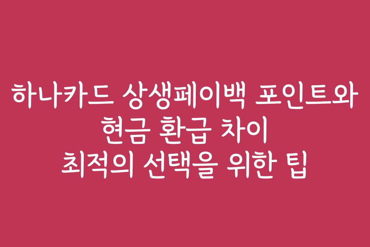 하나카드 상생페이백 포인트와 현금 환급 차이 최적의 선택을 위한 팁 하나카드 상생페이백 포인트와 현금 환급 차이 최적의 선택을 위한 팁
