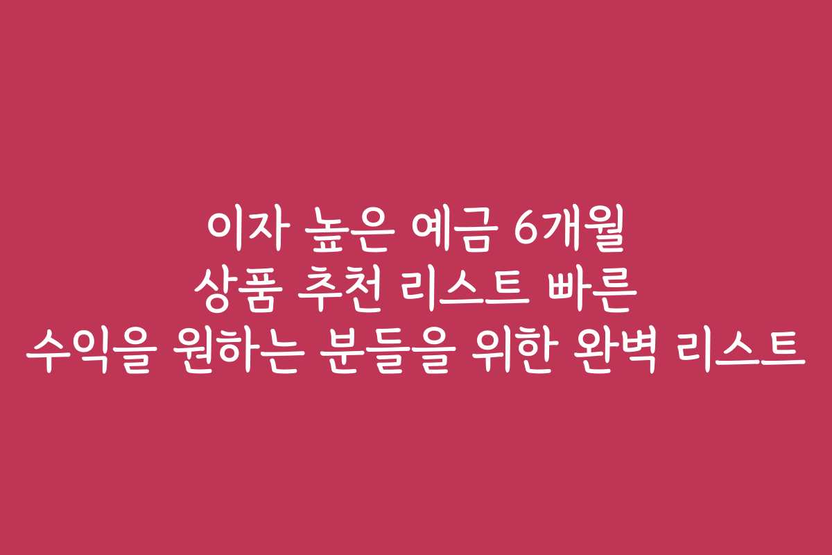 이자 높은 예금 6개월 상품 추천 리스트 빠른 수익을 원하는 분들을 위한 완벽 리스트 이자 높은 예금 6개월 상품 추천 리스트 빠른 수익을 원하는 분들을 위한 완벽 리스트