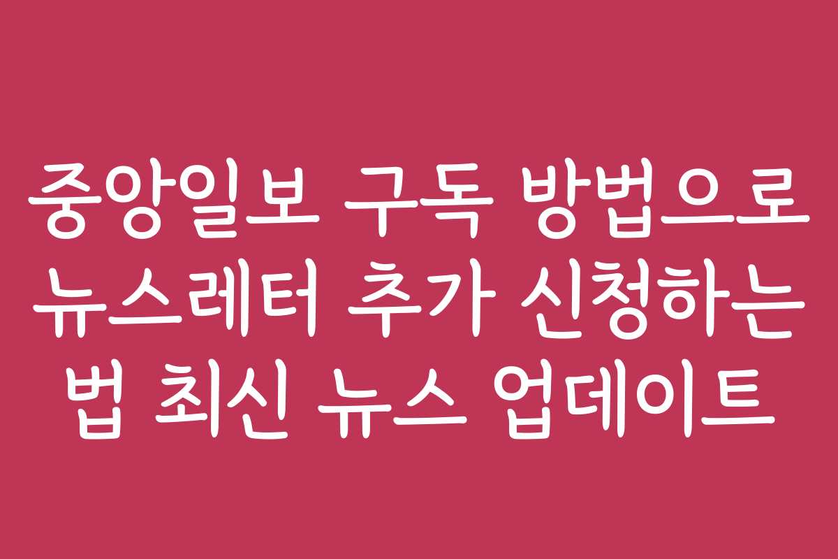 중앙일보 구독 방법으로 뉴스레터 추가 신청하는 법 최신 뉴스 업데이트 중앙일보 구독 방법으로 뉴스레터 추가 신청하는 법 최신 뉴스 업데이트