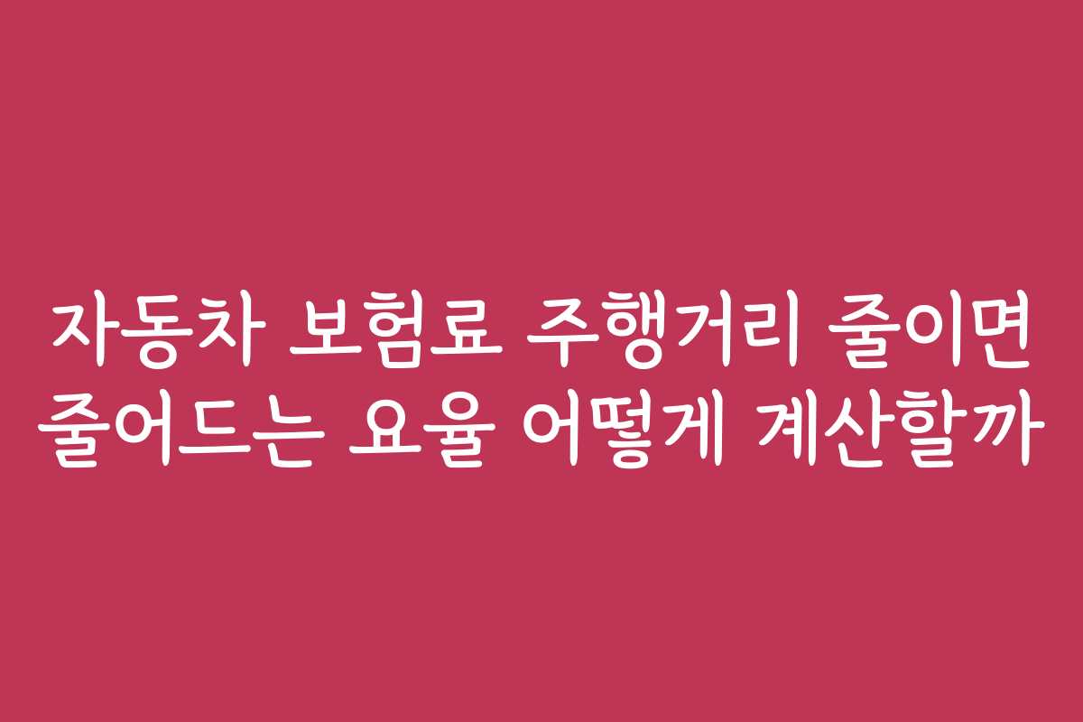 자동차 보험료 주행거리 줄이면 줄어드는 요율 어떻게 계산할까