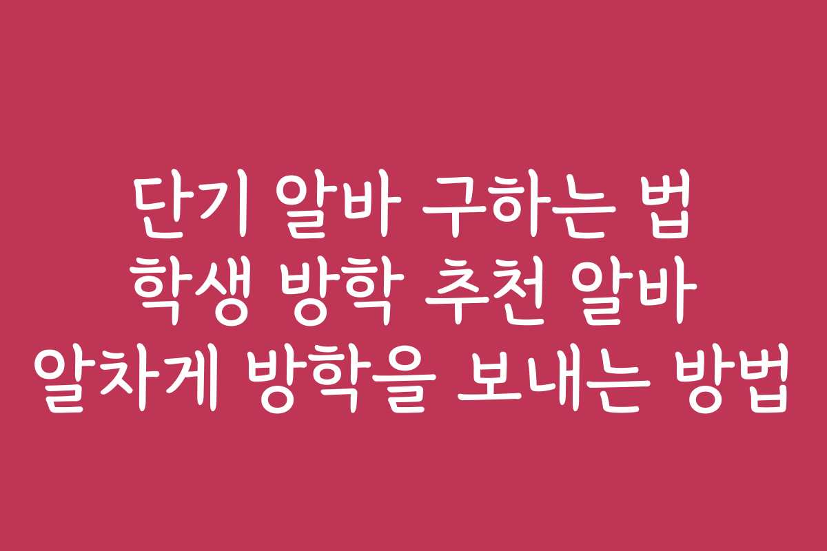 단기 알바 구하는 법 학생 방학 추천 알바 알차게 방학을 보내는 방법 단기 알바 구하는 법 학생 방학 추천 알바 알차게 방학을 보내는 방법