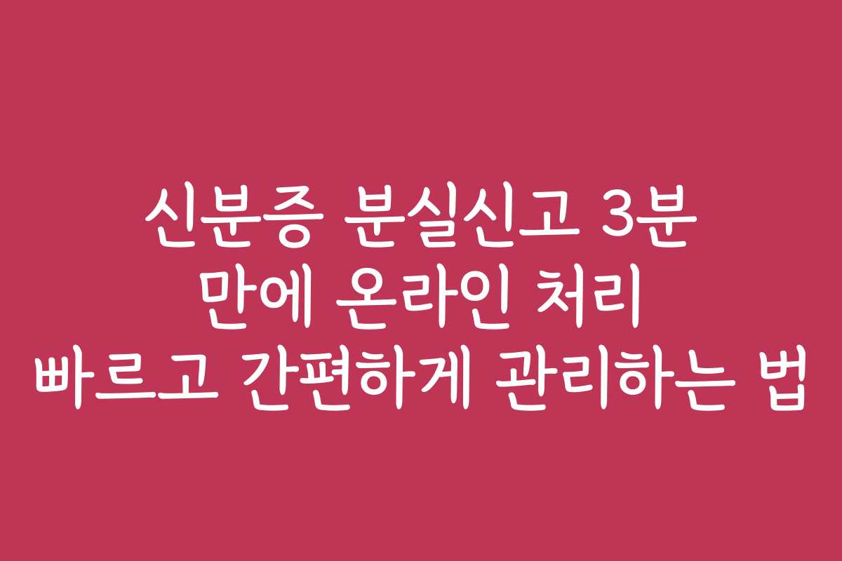 신분증 분실신고 3분 만에 온라인 처리 빠르고 간편하게 관리하는 법