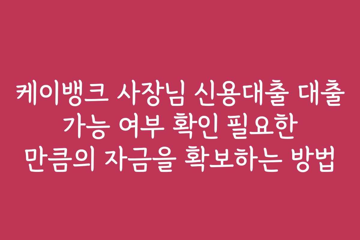 케이뱅크 사장님 신용대출 대출 가능 여부 확인 필요한 만큼의 자금을 확보하는 방법 케이뱅크 사장님 신용대출 대출 가능 여부 확인 필요한 만큼의 자금을 확보하는 방법
