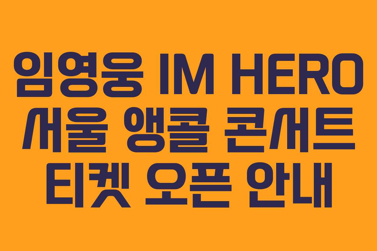 임영웅 IM HERO 서울 앵콜 콘서트 티켓 오픈 안내 임영웅 IM HERO 서울 앵콜 콘서트 티켓 오픈 안내