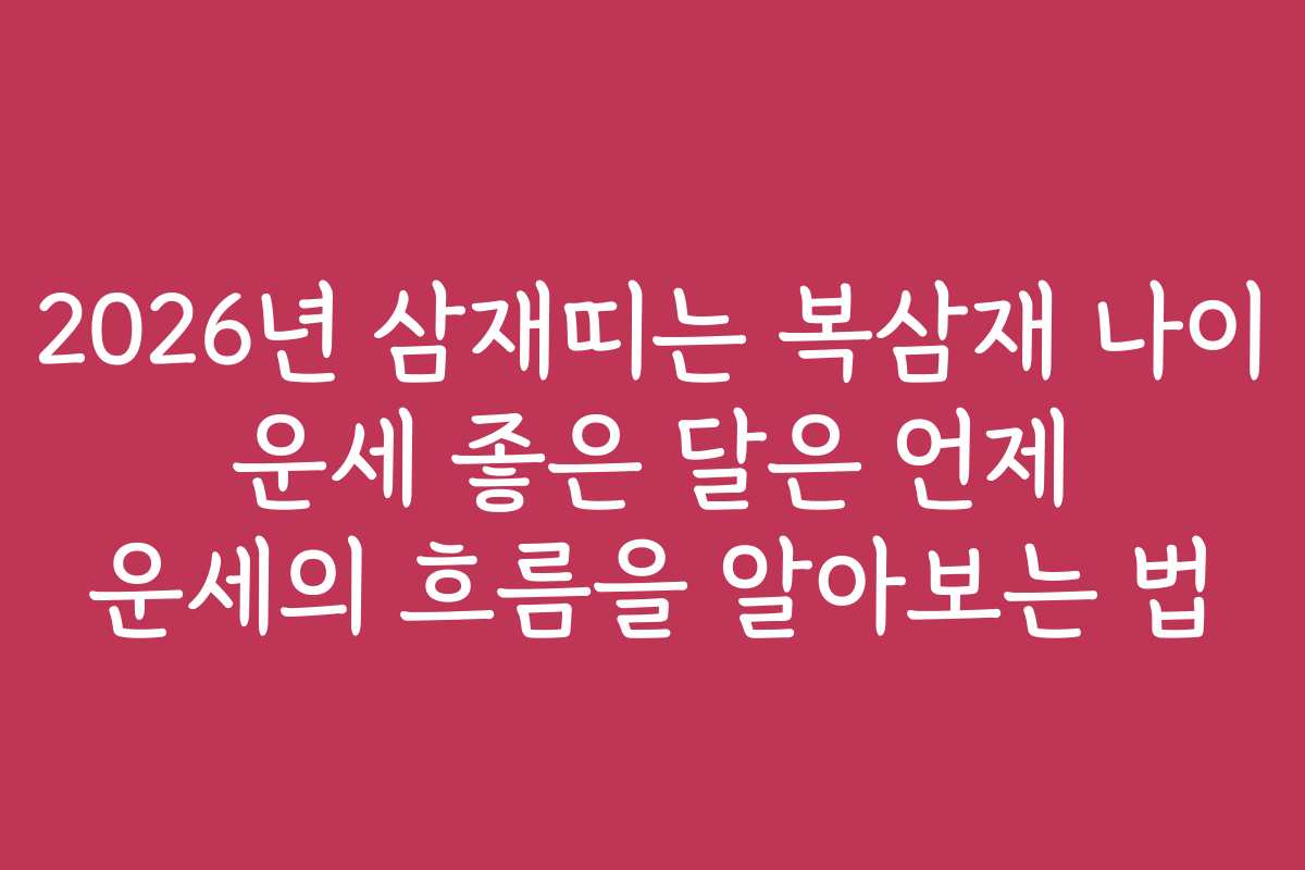 2026년 삼재띠는 복삼재 나이 운세 좋은 달은 언제 운세의 흐름을 알아보는 법