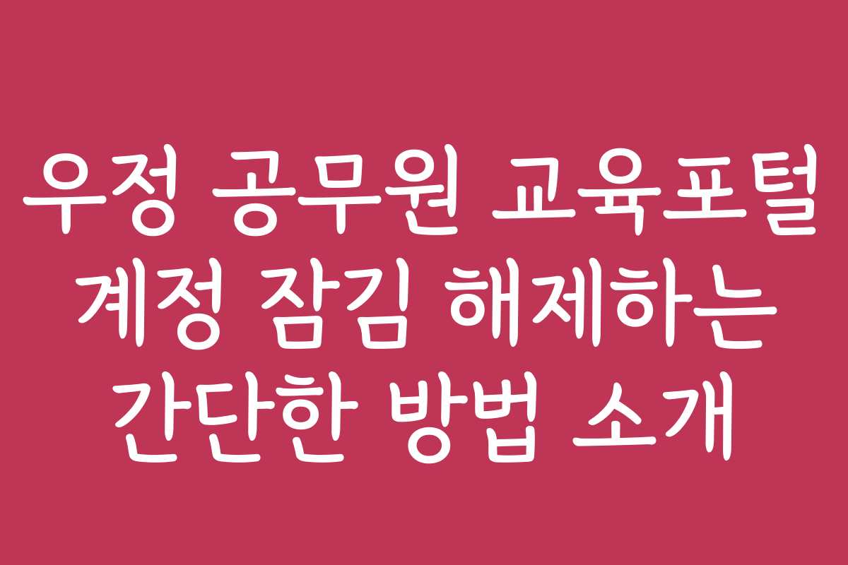 우정 공무원 교육포털 계정 잠김 해제하는 간단한 방법 소개 우정 공무원 교육포털 계정 잠김 해제하는 간단한 방법 소개