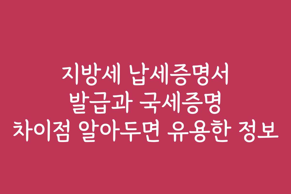 지방세 납세증명서 발급과 국세증명 차이점 알아두면 유용한 정보
