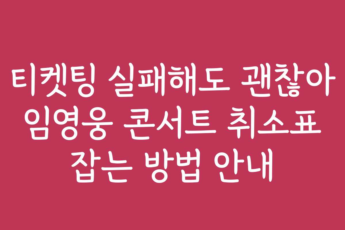 티켓팅 실패해도 괜찮아 임영웅 콘서트 취소표 잡는 방법 안내 티켓팅 실패해도 괜찮아 임영웅 콘서트 취소표 잡는 방법 안내