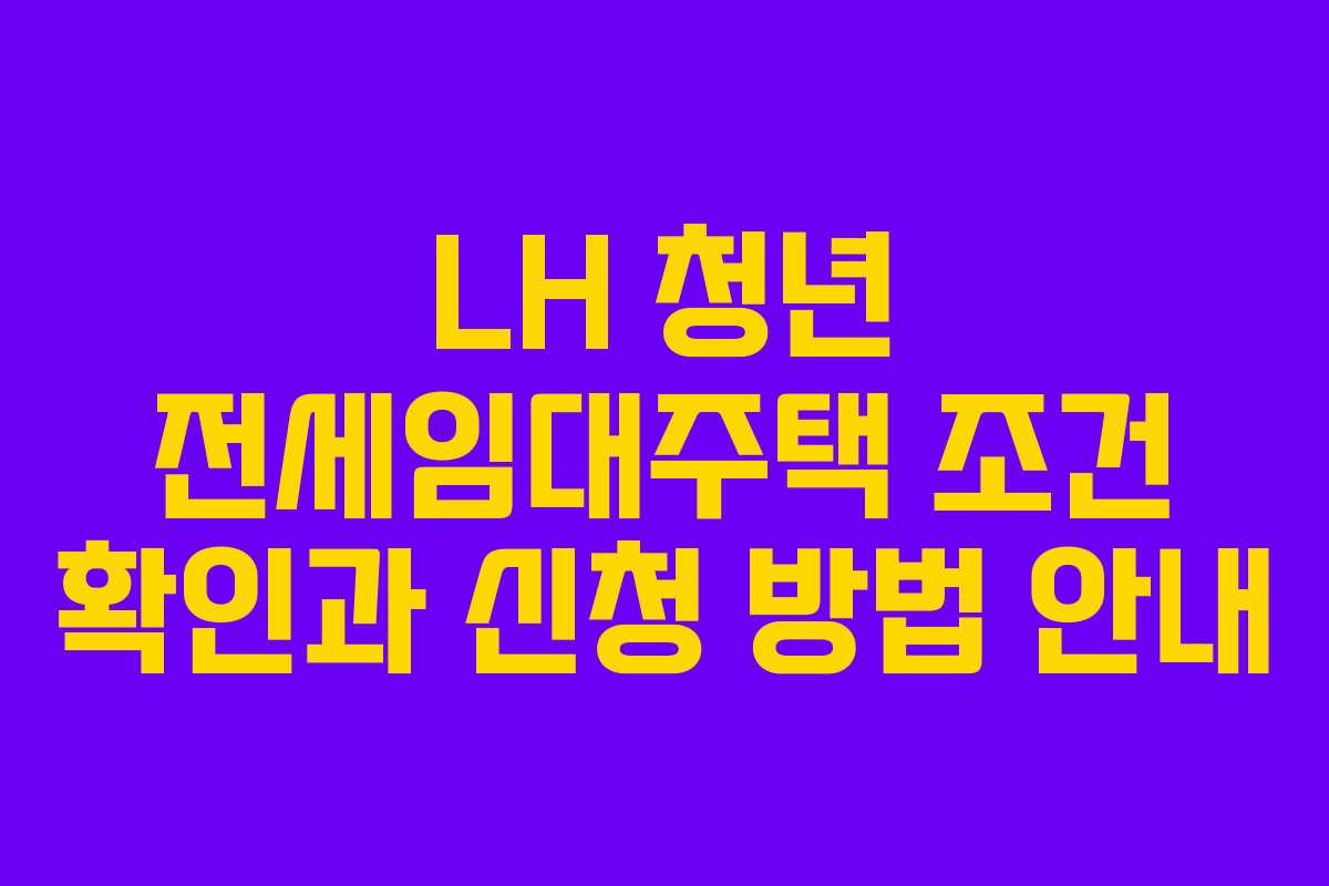 LH 청년 전세임대주택 조건 확인과 신청 방법 안내 LH 청년 전세임대주택 조건 확인과 신청 방법 안내