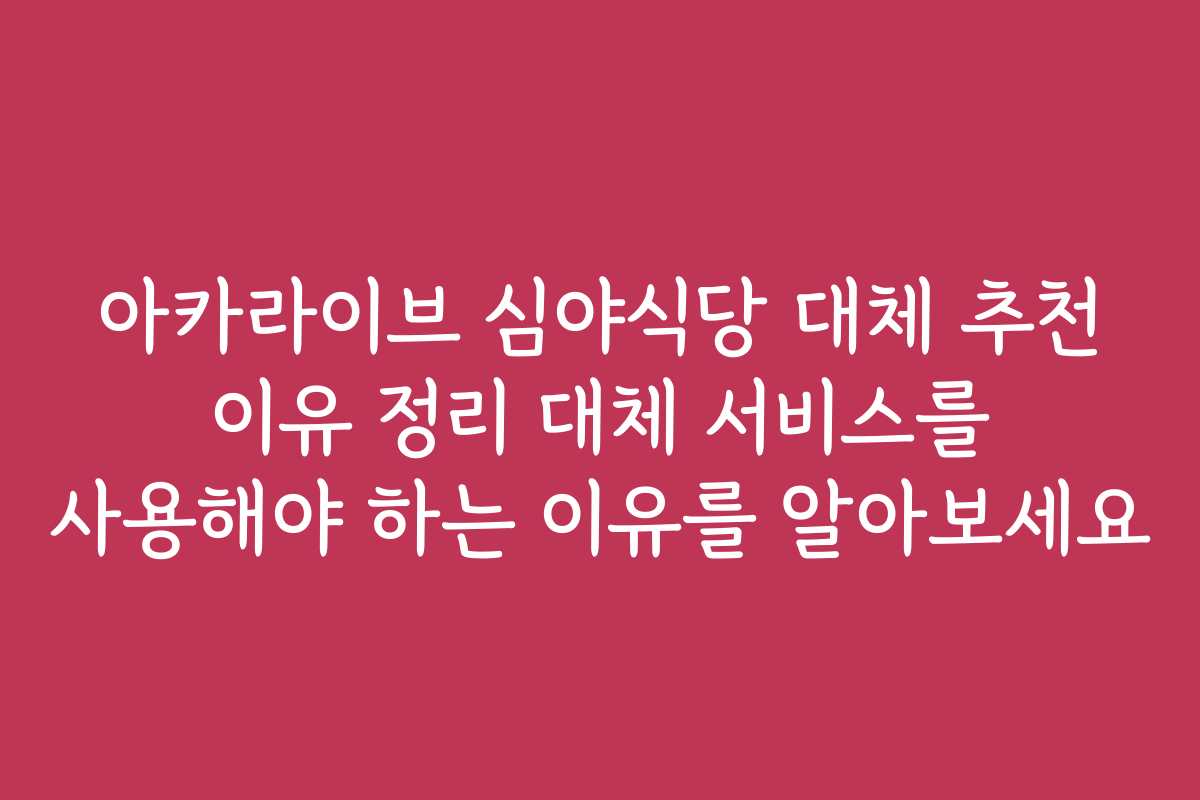 아카라이브 심야식당 대체 추천 이유 정리 대체 서비스를 사용해야 하는 이유를 알아보세요 아카라이브 심야식당 대체 추천 이유 정리 대체 서비스를 사용해야 하는 이유를 알아보세요
