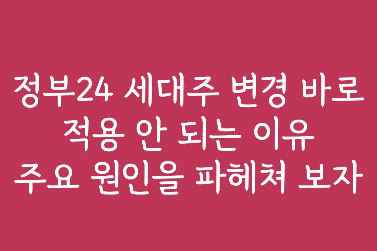 정부24 세대주 변경 바로 적용 안 되는 이유 주요 원인을 파헤쳐 보자 정부24 세대주 변경 바로 적용 안 되는 이유 주요 원인을 파헤쳐 보자