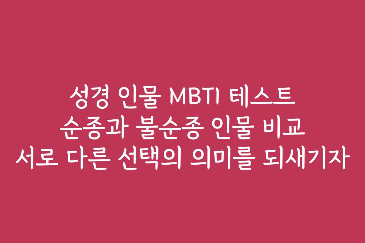 성경 인물 MBTI 테스트 순종과 불순종 인물 비교 서로 다른 선택의 의미를 되새기자 성경 인물 MBTI 테스트 순종과 불순종 인물 비교 서로 다른 선택의 의미를 되새기자