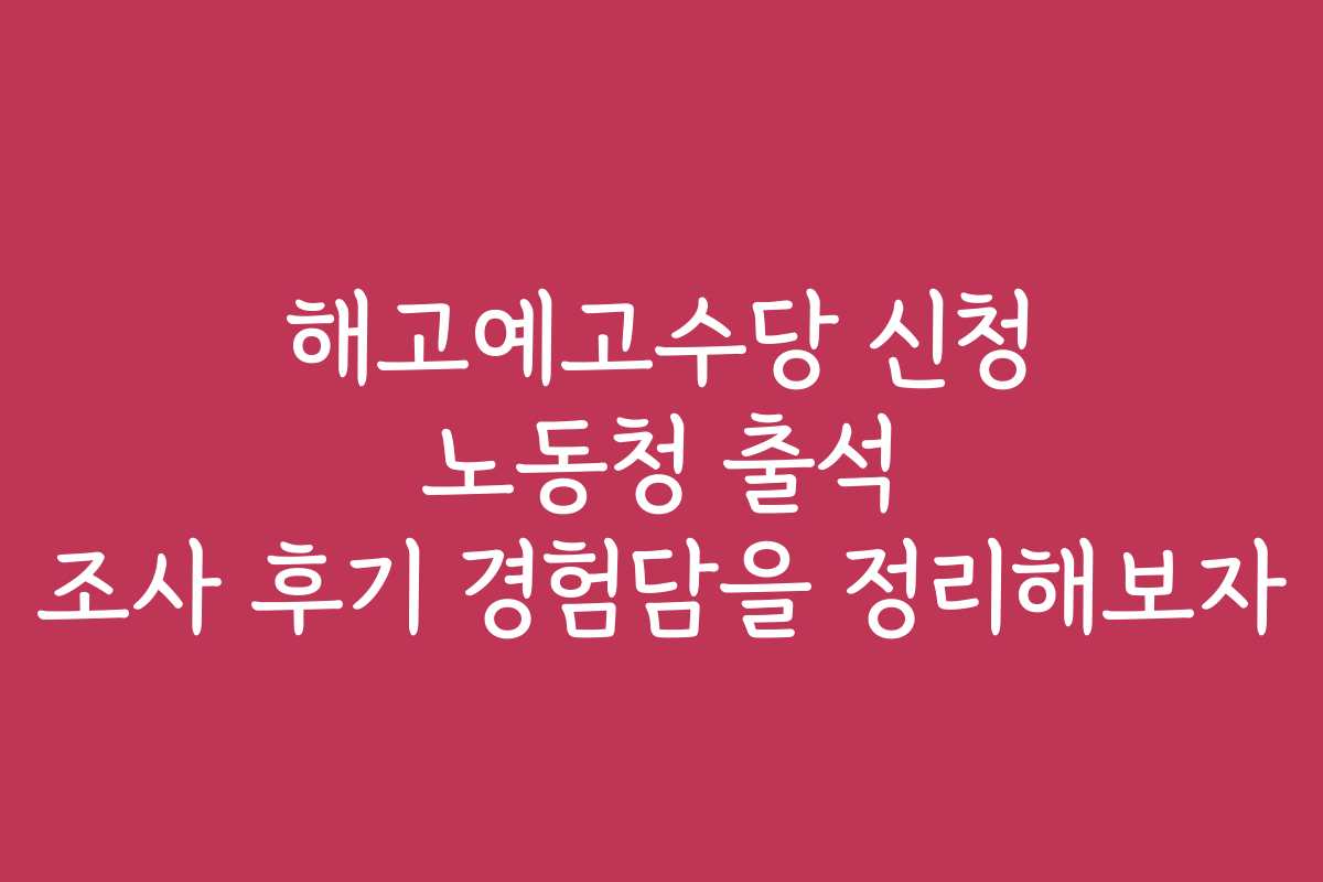 해고예고수당 신청 노동청 출석 조사 후기 경험담을 정리해보자 해고예고수당 신청 노동청 출석 조사 후기 경험담을 정리해보자