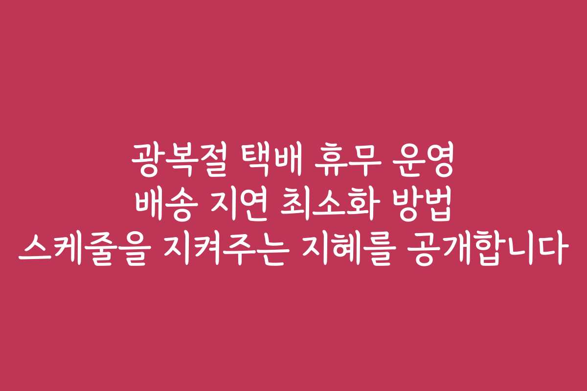광복절 택배 휴무 운영 배송 지연 최소화 방법 스케줄을 지켜주는 지혜를 공개합니다 광복절 택배 휴무 운영 배송 지연 최소화 방법 스케줄을 지켜주는 지혜를 공개합니다