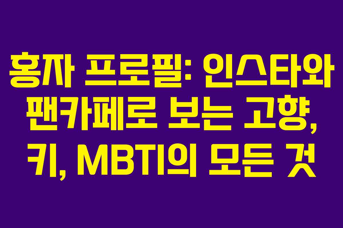홍자 프로필: 인스타와 팬카페로 보는 고향, 키, MBTI의 모든 것