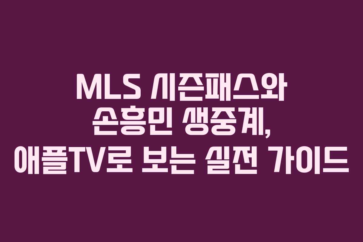 MLS 시즌패스와 손흥민 생중계, 애플TV로 보는 실전 가이드 MLS 시즌패스와 손흥민 생중계, 애플TV로 보는 실전 가이드
