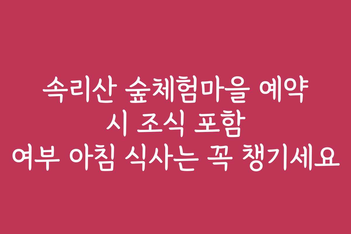 속리산 숲체험마을 예약 시 조식 포함 여부 아침 식사는 꼭 챙기세요 속리산 숲체험마을 예약 시 조식 포함 여부 아침 식사는 꼭 챙기세요