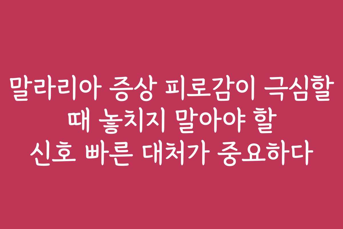 말라리아 증상 피로감이 극심할 때 놓치지 말아야 할 신호 빠른 대처가 중요하다 말라리아 증상 피로감이 극심할 때 놓치지 말아야 할 신호 빠른 대처가 중요하다