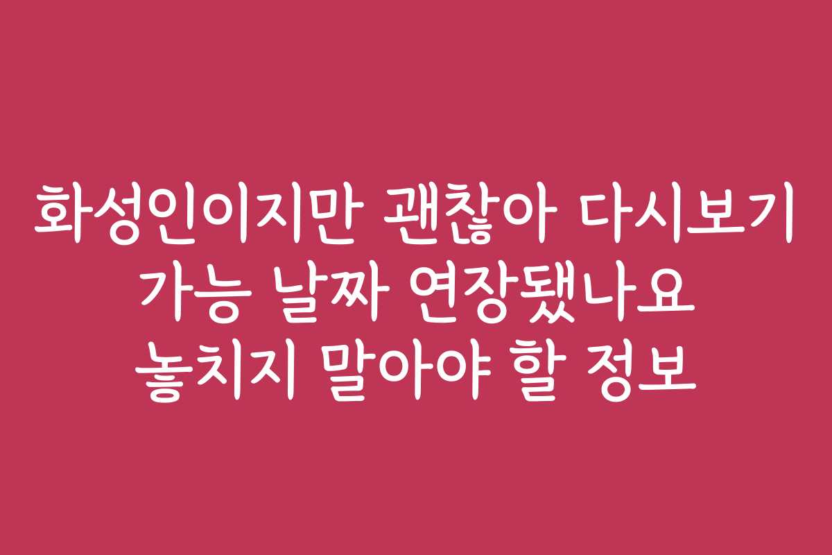 화성인이지만 괜찮아 다시보기 가능 날짜 연장됐나요 놓치지 말아야 할 정보 화성인이지만 괜찮아 다시보기 가능 날짜 연장됐나요 놓치지 말아야 할 정보