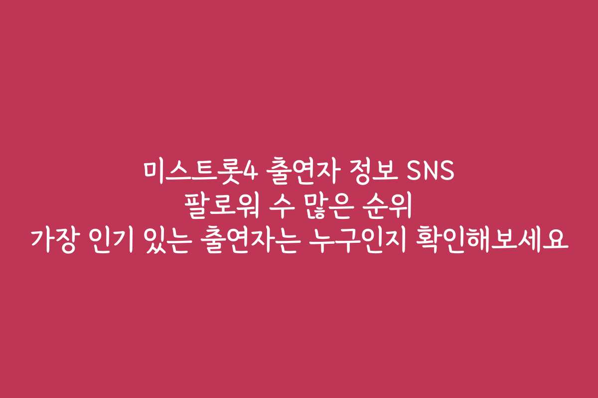 미스트롯4 출연자 정보 SNS 팔로워 수 많은 순위 가장 인기 있는 출연자는 누구인지 확인해보세요 미스트롯4 출연자 정보 SNS 팔로워 수 많은 순위 가장 인기 있는 출연자는 누구인지 확인해보세요