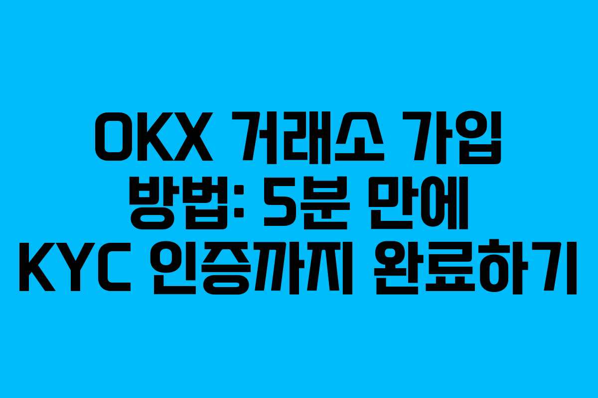 OKX 거래소 가입 방법: 5분 만에 KYC 인증까지 완료하기