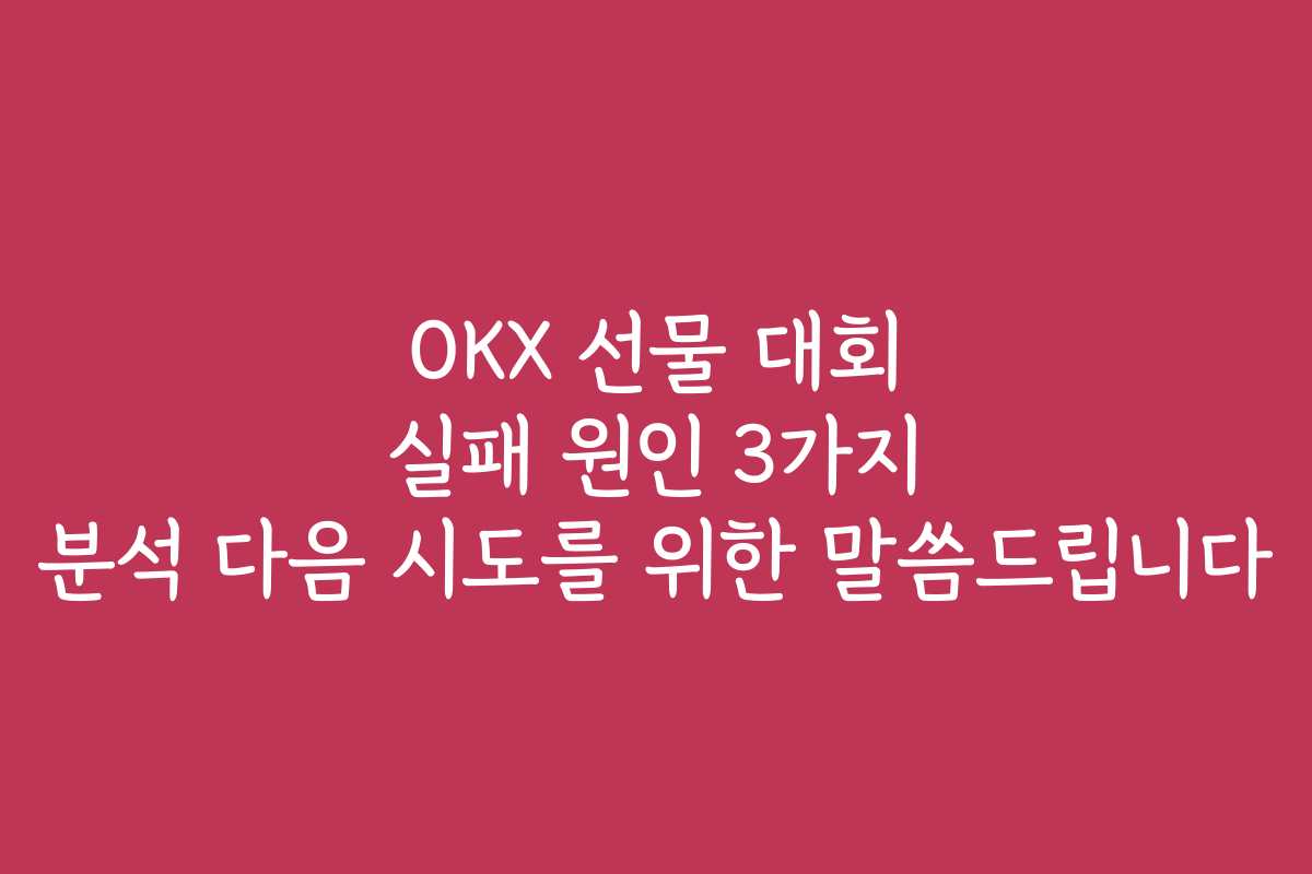 OKX 선물 대회 실패 원인 3가지 분석 다음 시도를 위한 말씀드립니다 OKX 선물 대회 실패 원인 3가지 분석 다음 시도를 위한 말씀드립니다