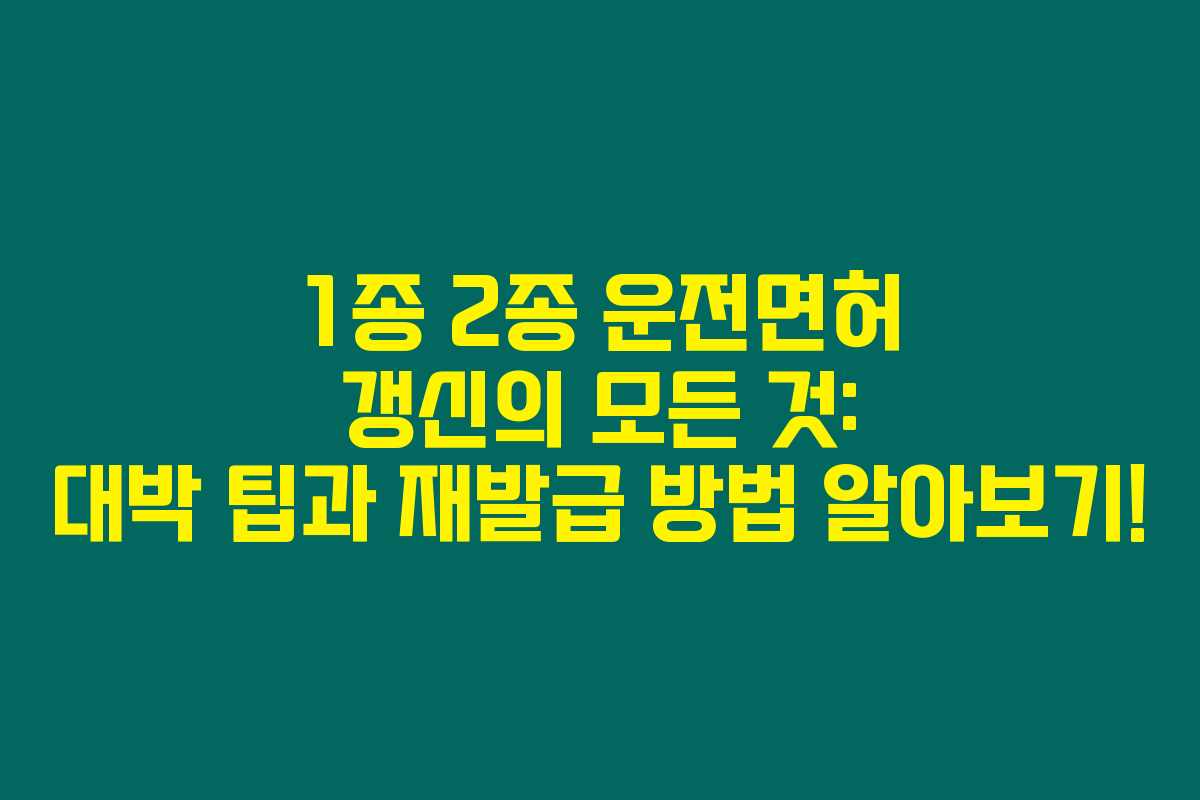 1종 2종 운전면허 갱신의 모든 것: 대박 팁과 재발급 방법 알아보기! 1종 2종 운전면허 갱신의 모든 것: 대박 팁과 재발급 방법 알아보기!