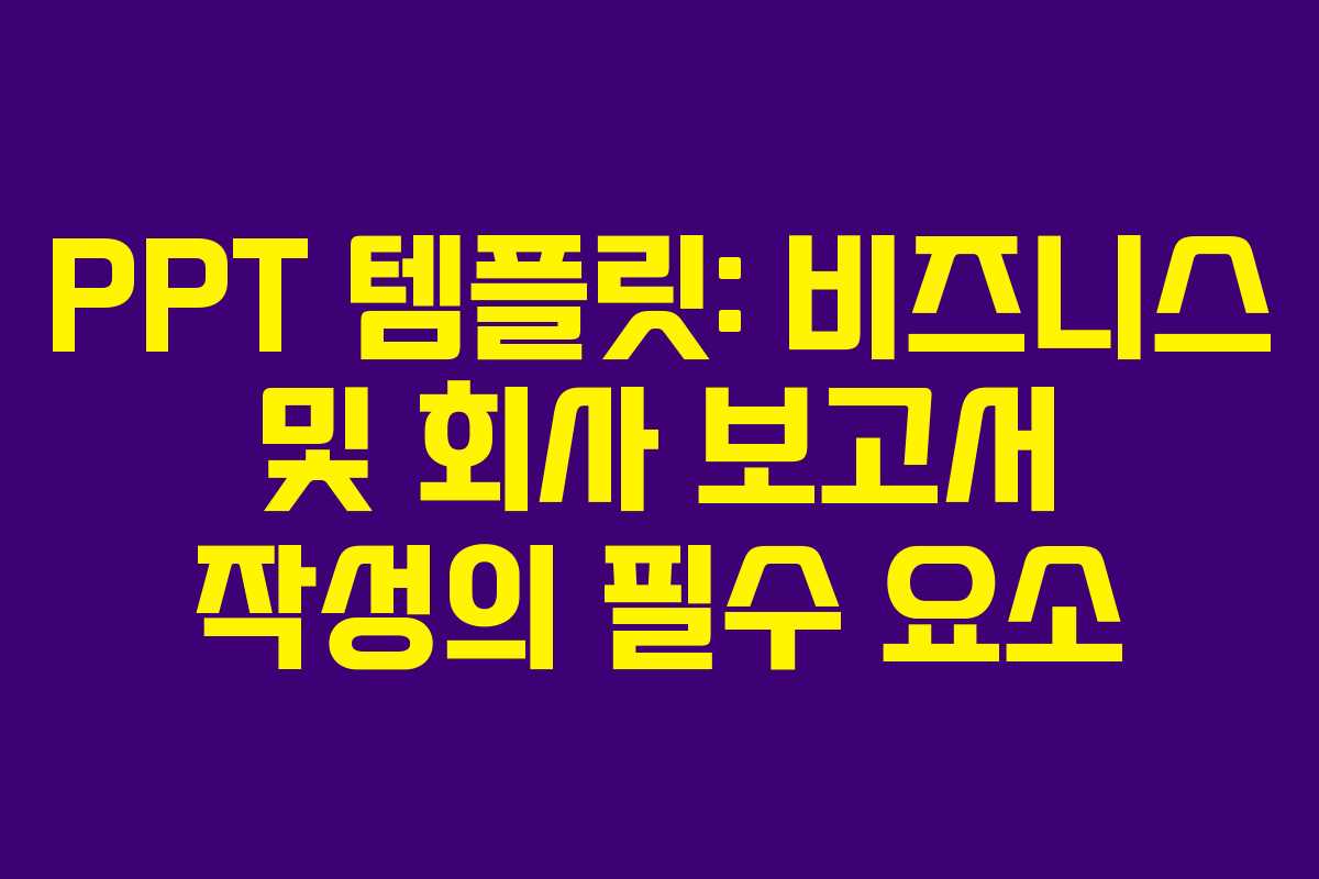 PPT 템플릿: 비즈니스 및 회사 보고서 작성의 필수 요소