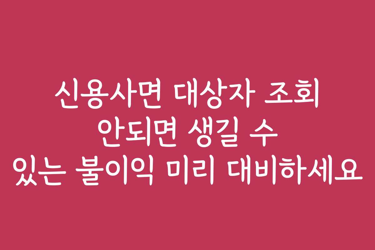 신용사면 대상자 조회 안되면 생길 수 있는 불이익 미리 대비하세요 신용사면 대상자 조회 안되면 생길 수 있는 불이익 미리 대비하세요