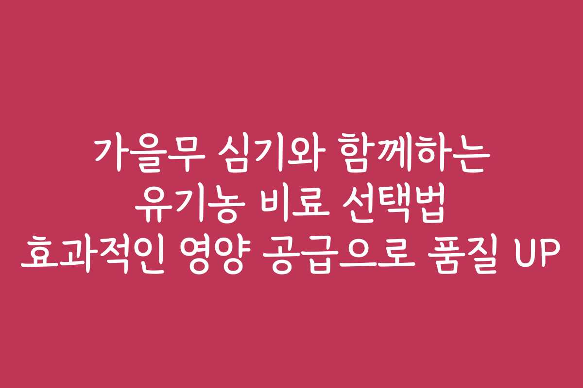 가을무 심기와 함께하는 유기농 비료 선택법 효과적인 영양 공급으로 품질 UP 가을무 심기와 함께하는 유기농 비료 선택법 효과적인 영양 공급으로 품질 UP