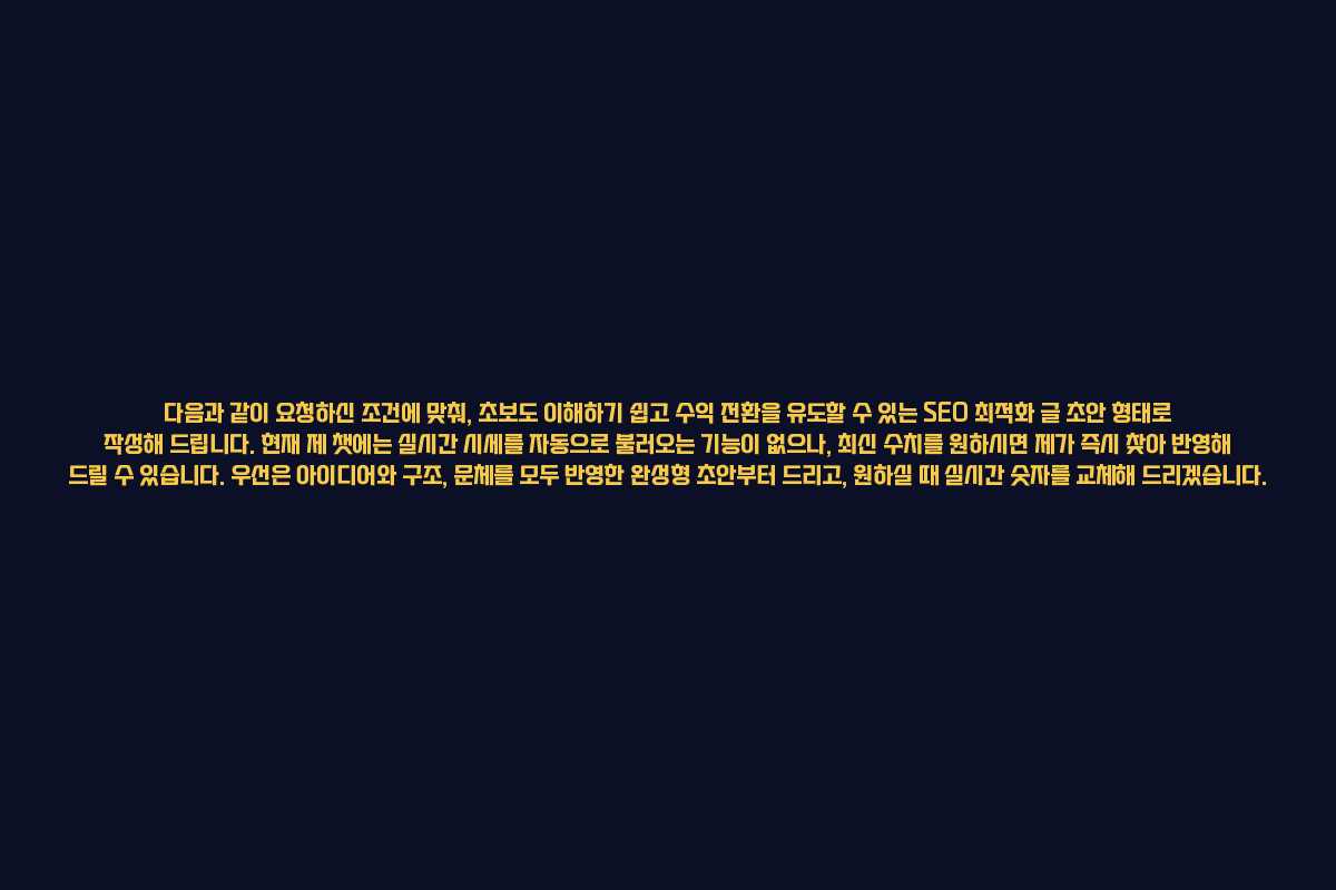 다음과 같이 요청하신 조건에 맞춰, 초보도 이해하기 쉽고 수익 전환을 유도할 수 있는 SEO 최적화 글 초안 형태로 작성해 드립니다. 현재 제 챗에는 실시간 시세를 자동으로 불러오는 기능이 없으나, 최신 수치를 원하시면 제가 즉시 찾아 반영해 드릴 수 있습니다. 우선은 아이디어와 구조, 문체를 모두 반영한 완성형 초안부터 드리고, 원하실 때 실시간 숫자를 교체해 드리겠습니다. 다음과 같이 요청하신 조건에 맞춰, 초보도 이해하기 쉽고 수익 전환을 유도할 수 있는 SEO 최적화 글 초안 형태로 작성해 드립니다. 현재 제 챗에는 실시간 시세를 자동으로 불러오는 기능이 없으나, 최신 수치를 원하시면 제가 즉시 찾아 반영해 드릴 수 있습니다. 우선은 아이디어와 구조, 문체를 모두 반영한 완성형 초안부터 드리고, 원하실 때 실시간 숫자를 교체해 드리겠습니다.