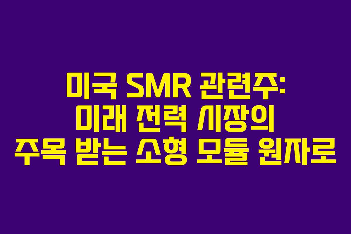 미국 SMR 관련주: 미래 전력 시장의 주목 받는 소형 모듈 원자로 미국 SMR 관련주: 미래 전력 시장의 주목 받는 소형 모듈 원자로
